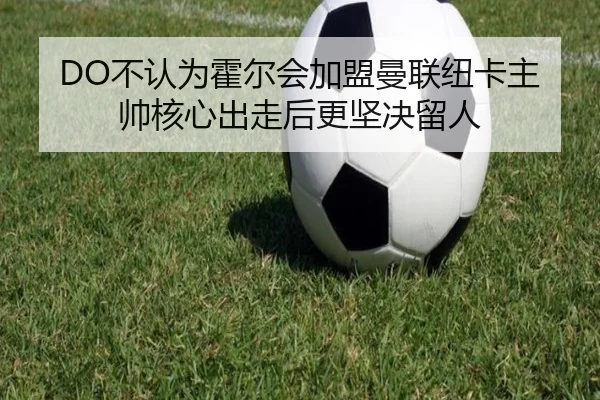 DO不认为霍尔会加盟曼联纽卡主帅核心出走后更坚决留人