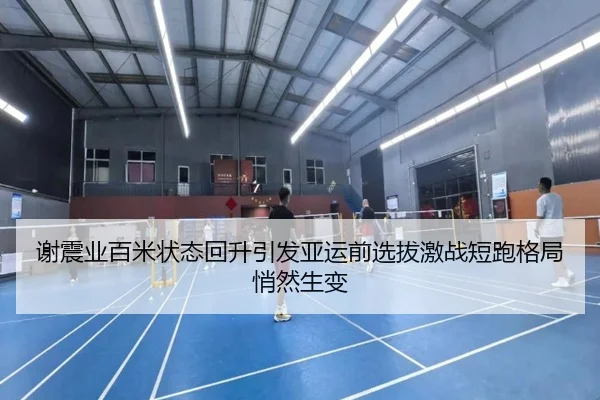 谢震业百米状态回升引发亚运前选拔激战短跑格局悄然生变